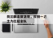 开云体育官网-包含荷兰翻盘摩洛哥，坎特一己之力扛起全队的词条